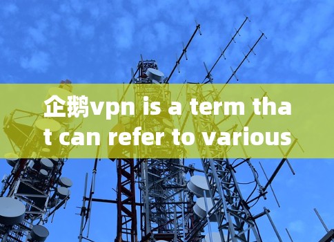 企鹅vpn is a term that can refer to various things depending on the context.It could be: