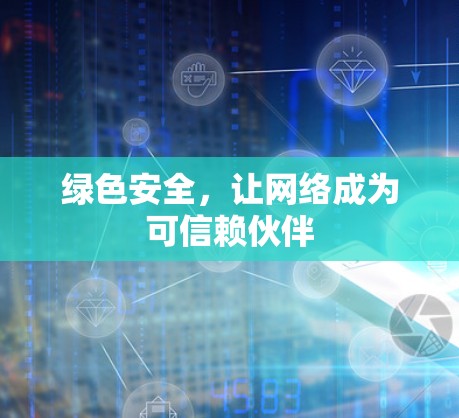 绿色安全，让网络成为可信赖伙伴