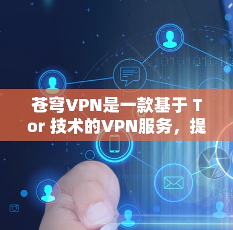 苍穹VPN是一款基于 Tor 技术的VPN服务,提供高安全性和匿名性,适合需要保护数据和隐私的用户。以下是对苍穹VPN的详细总结 苍穹VPN是一款基于 Tor 技术的VPN服务,提供高安全性和匿名性,适合需要保护数据和隐私的用户。以下是对苍穹VPN的详细总结