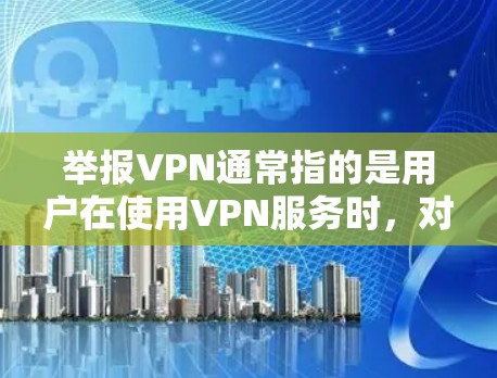 举报VPN通常指的是用户在使用VPN服务时,对服务进行恶意攻击或获取敏感信息的行为。如果发生此类事件,可以按照以下步骤进行处理 举报VPN通常指的是用户在使用VPN服务时,对服务进行恶意攻击或获取敏感信息的行为。如果发生此类事件,可以按照以下步骤进行处理