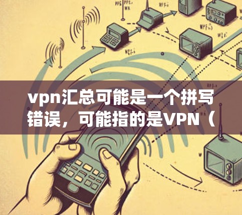 vpn汇总可能是一个拼写错误，可能指的是VPN（VLAN，即虚拟网路）VPN是一种用于窃取网络流量或传播非法信息的网络服务