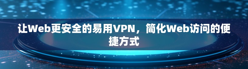 让Web更安全的易用VPN,简化Web访问的便捷方式 让Web更安全的易用VPN,简化Web访问的便捷方式