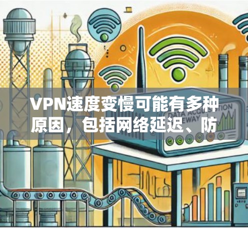 VPN速度变慢可能有多种原因，包括网络延迟、防火墙设置、VPN服务器的问题、网站访问速度等。以下是一些可能的原因和解决方法