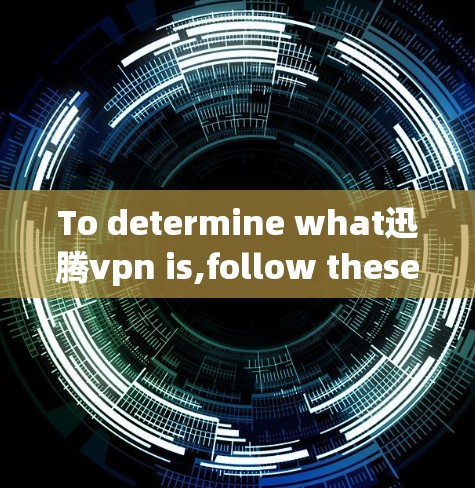 To determine what迅腾vpn is,follow these organized steps: