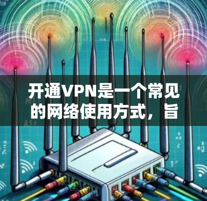 开通VPN是一个常见的网络使用方式，旨在通过网络连接来访问外部网络服务。以下是逐步指南，帮助您了解如何开通VPN