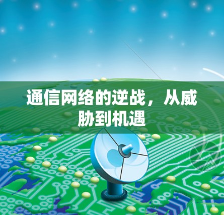 通信网络的逆战，从威胁到机遇