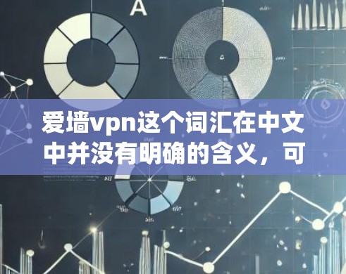 爱墙vpn这个词汇在中文中并没有明确的含义,可能是某个特定领域的术语、网络用语或梗。以下是可能的解释和分析 爱墙vpn这个词汇在中文中并没有明确的含义,可能是某个特定领域的术语、网络用语或梗。以下是可能的解释和分析