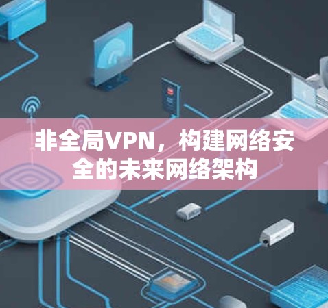 非全局VPN，构建网络安全的未来网络架构