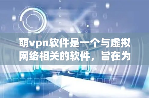 萌vpn软件是一个与虚拟网络相关的软件，旨在为用户提供VPN服务。以下是对萌vpn软件的详细介绍