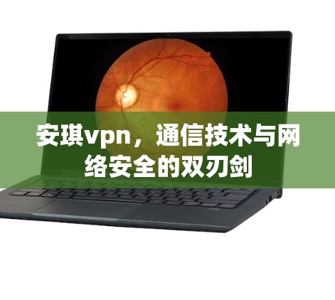 安琪vpn，通信技术与网络安全的双刃剑