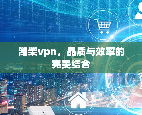 潍柴vpn，品质与效率的完美结合