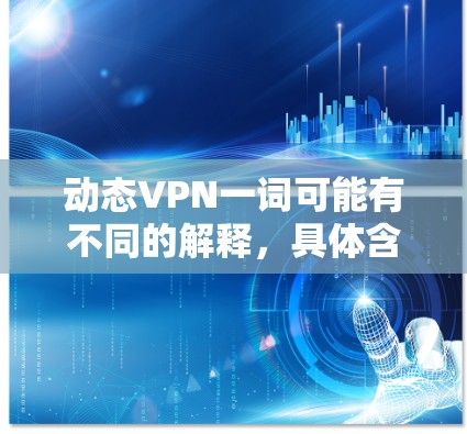 动态VPN一词可能有不同的解释，具体含义取决于上下文。以下是一些可能的解释和应用场景