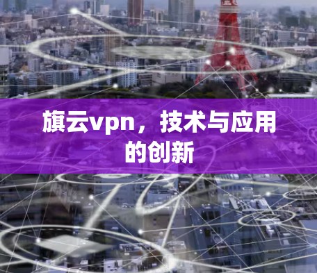 旗云vpn，技术与应用的创新