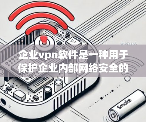企业vpn软件是一种用于保护企业内部网络安全的软件，支持多种设备和操作系统。以下是使用企业vpn软件的步骤和详细说明