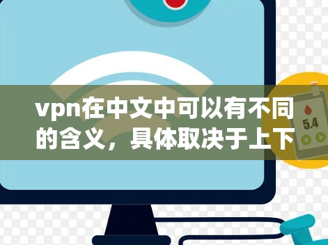 vpn在中文中可以有不同的含义，具体取决于上下文。以下是几种常见的解释