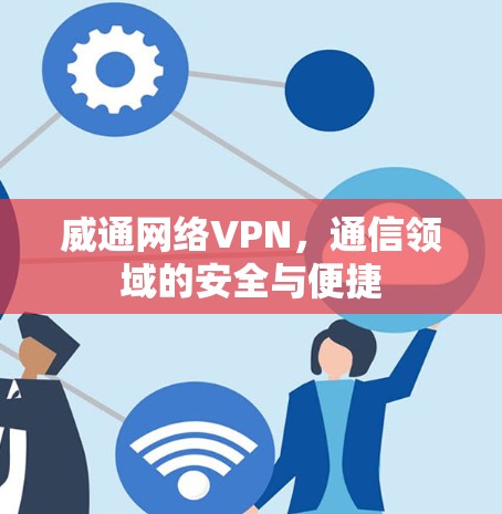 威通网络VPN，通信领域的安全与便捷