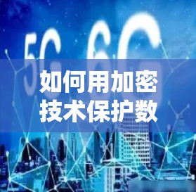 如何用加密技术保护数据，防止被滥用？