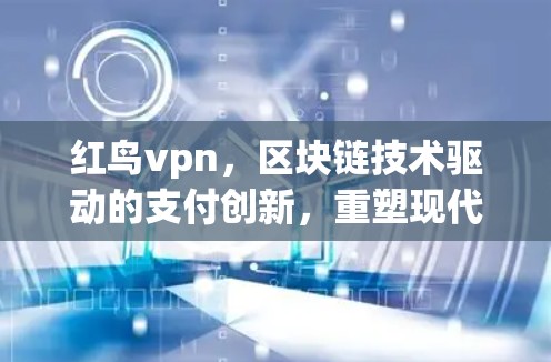 红鸟vpn，区块链技术驱动的支付创新，重塑现代支付生态