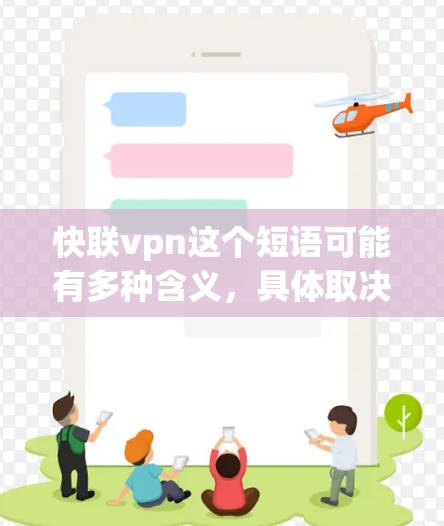 快联vpn这个短语可能有多种含义，具体取决于上下文。以下是一些可能的解释