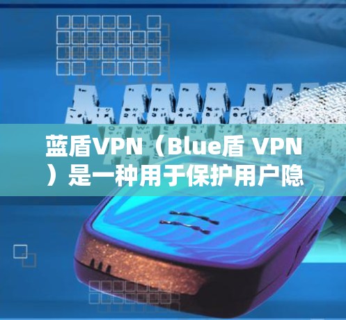 蓝盾VPN（Blue盾 VPN）是一种用于保护用户隐私和网络安全的VPN服务。它通过加密技术将用户连接到安全的网络服务器，阻止未经授权的访问到任何网站、服务或设备