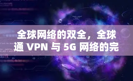 全球网络的双全，全球通 VPN 与 5G 网络的完美结合