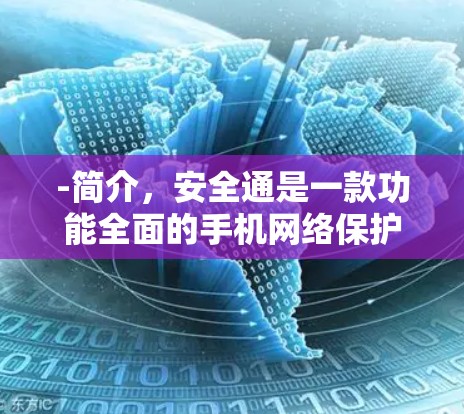 -简介，安全通是一款功能全面的手机网络保护软件，提供加密、防火墙、多点密码等功能，确保用户信息安全