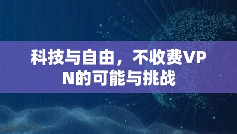 科技与自由，不收费VPN的可能与挑战