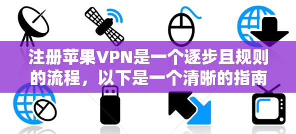 注册苹果VPN是一个逐步且规则的流程，以下是一个清晰的指南