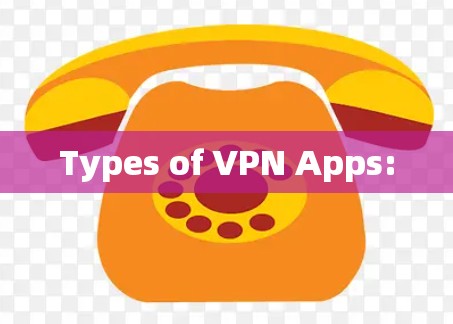 Types of VPN Apps: