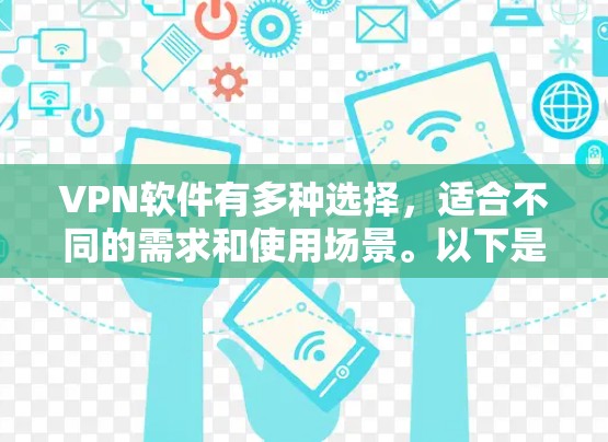 VPN软件有多种选择，适合不同的需求和使用场景。以下是一些常见的VPN软件推荐，供您参考