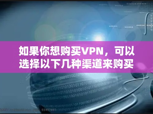 如果你想购买VPN，可以选择以下几种渠道来购买