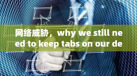 网络威胁，why we still need to keep tabs on our devices