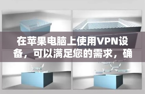 在苹果电脑上使用VPN设备，可以满足您的需求，确保安全登录和访问苹果相关的应用和网站。以下是关于使用苹果电脑开VPN的详细步骤和建议