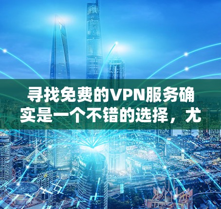 寻找免费的VPN服务确实是一个不错的选择，尤其是如果你经常使用VPN或正在学习网络技术。以下是一些可靠的、免费的VPN服务推荐