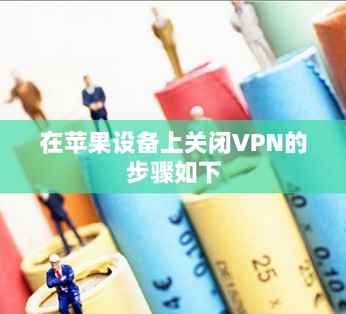 在苹果设备上关闭VPN的步骤如下 在苹果设备上关闭VPN的步骤如下