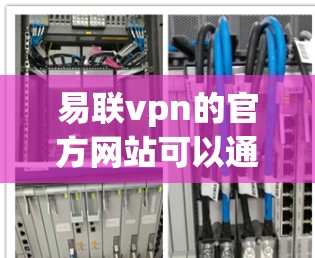 易联vpn的官方网站可以通过以下步骤访问 易联vpn的官方网站可以通过以下步骤访问