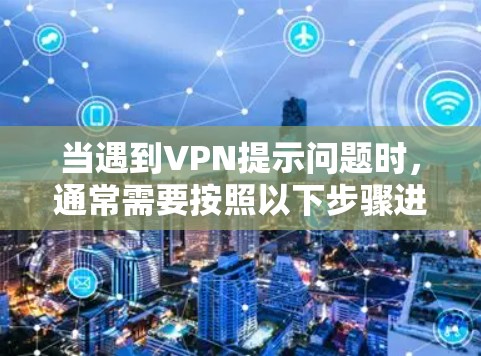 当遇到VPN提示问题时，通常需要按照以下步骤进行解决