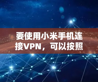 要使用小米手机连接VPN，可以按照以下步骤操作
