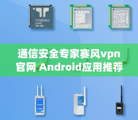 通信安全专家赛风vpn官网 Android应用推荐,为您的通信安全保驾护航! 通信安全专家赛风vpn官网 Android应用推荐,为您的通信安全保驾护航!