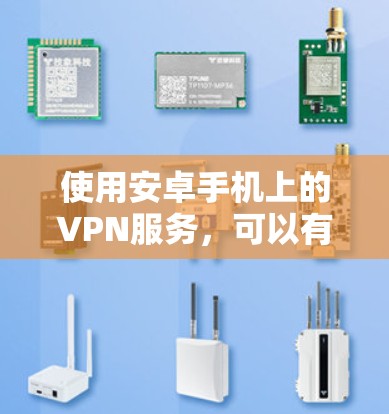 使用安卓手机上的VPN服务，可以有效地保护您的数据安全。以下是一步步的指南，帮助您顺利完成VPN安装和使用