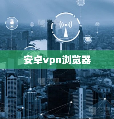 安卓vpn浏览器 安卓vpn浏览器