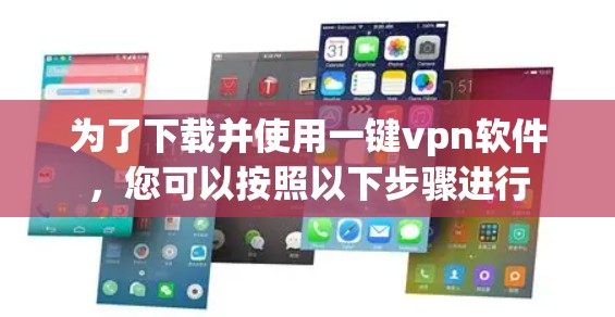 为了下载并使用一键vpn软件，您可以按照以下步骤进行