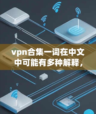 vpn合集一词在中文中可能有多种解释，具体含义需根据上下文判断