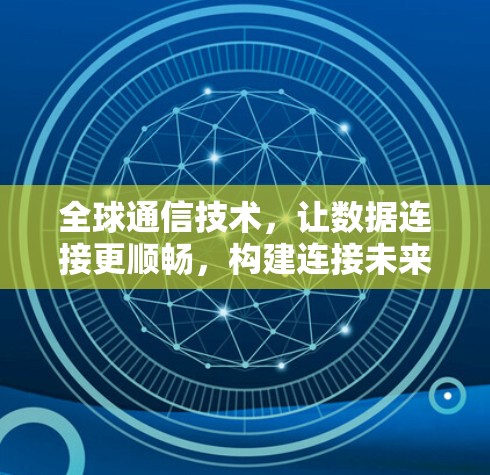 全球通信技术，让数据连接更顺畅，构建连接未来