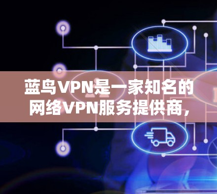 蓝鸟VPN是一家知名的网络VPN服务提供商，专注于提供安全、可靠和高效的网络VPN解决方案。蓝鸟VPN的用户遍布全球，提供了一整套完整的网络VPN服务，包括加密技术和多语言支持