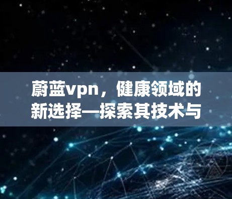 蔚蓝vpn，健康领域的新选择—探索其技术与用户体验