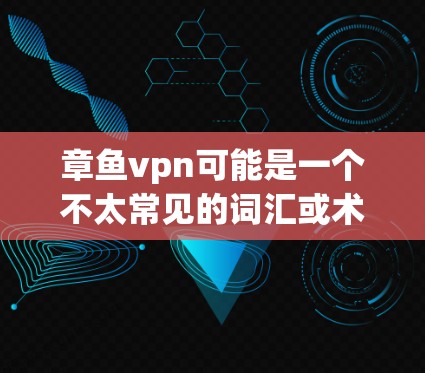 章鱼vpn可能是一个不太常见的词汇或术语，可能是一个特定的密码、加密方式或概念。以下是一些可能的解释和含义