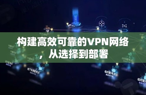 构建高效可靠的VPN网络,从选择到部署 构建高效可靠的VPN网络,从选择到部署