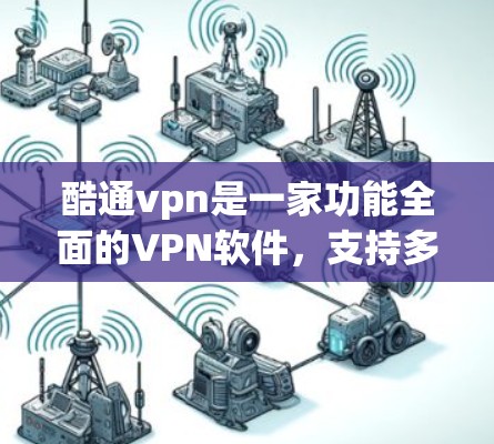 酷通vpn是一家功能全面的VPN软件，支持多种协议和功能，为用户提供安全、可靠的加密通信和网络访问体验。以下是关于酷通vpn的详细分析