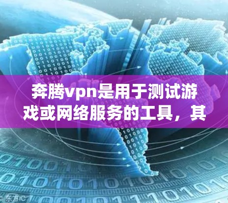 奔腾vpn是用于测试游戏或网络服务的工具,其下载和使用步骤如下 奔腾vpn是用于测试游戏或网络服务的工具,其下载和使用步骤如下